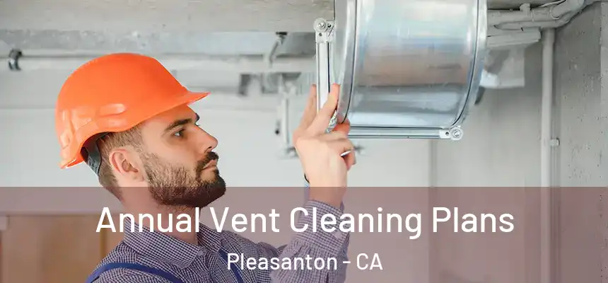Annual Vent Cleaning Plans Pleasanton - CA