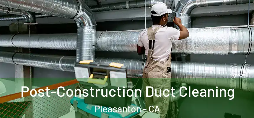 Post-Construction Duct Cleaning Pleasanton - CA