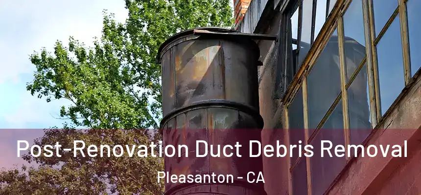 Post-Renovation Duct Debris Removal Pleasanton - CA